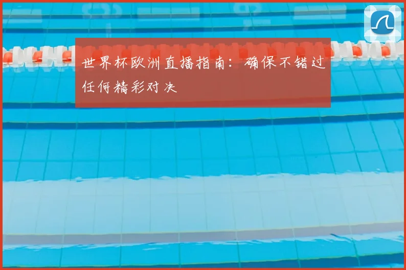 世界杯欧洲直播指南：确保不错过任何精彩对决