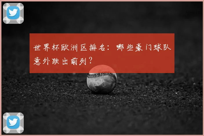 世界杯欧洲区排名：哪些豪门球队意外跌出前列？