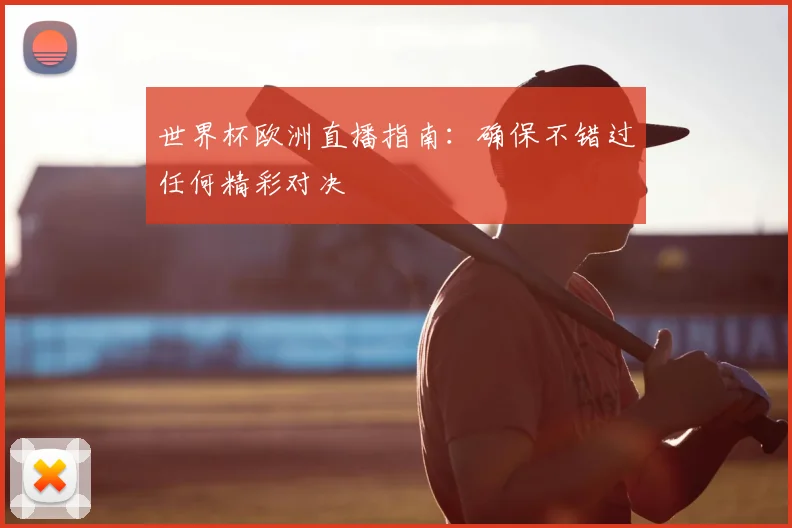 世界杯欧洲直播指南：确保不错过任何精彩对决