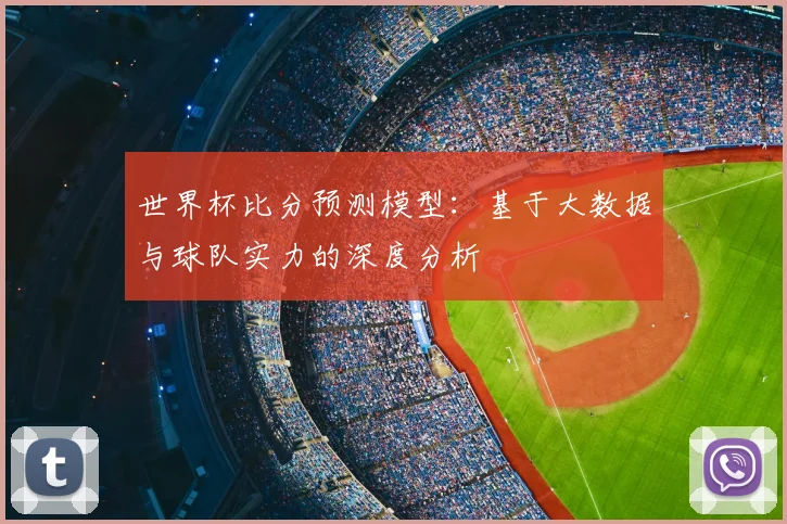 世界杯比分预测模型：基于大数据与球队实力的深度分析