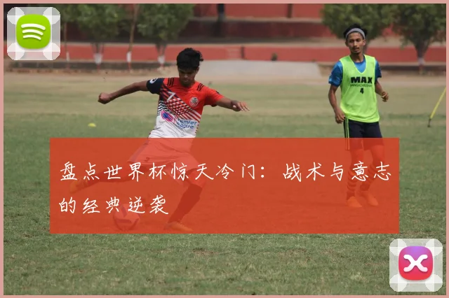 盘点世界杯惊天冷门：战术与意志的经典逆袭