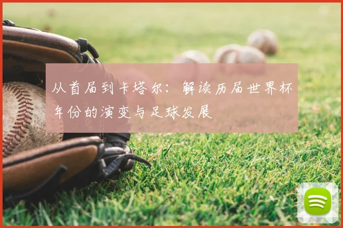 从首届到卡塔尔：解读历届世界杯年份的演变与足球发展
