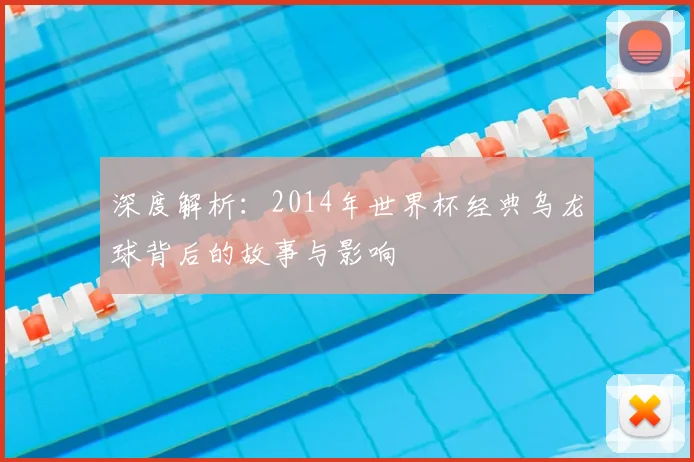深度解析:2014年世界杯经典乌龙球背后的故事与影响
