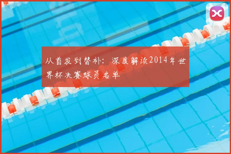 从首发到替补：深度解读2014年世界杯决赛球员名单