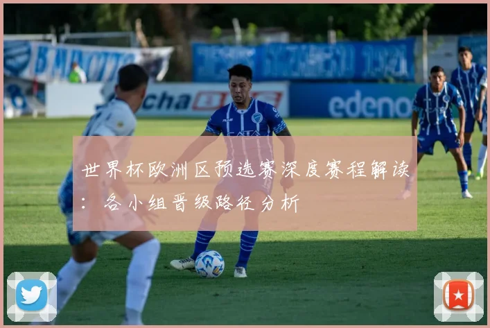 世界杯欧洲区预选赛深度赛程解读：各小组晋级路径分析