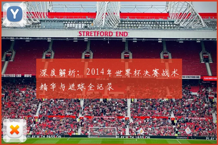 深度解析:2014年世界杯决赛战术精华与进球全记录