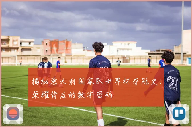 揭秘意大利国家队世界杯夺冠史:荣耀背后的数字密码