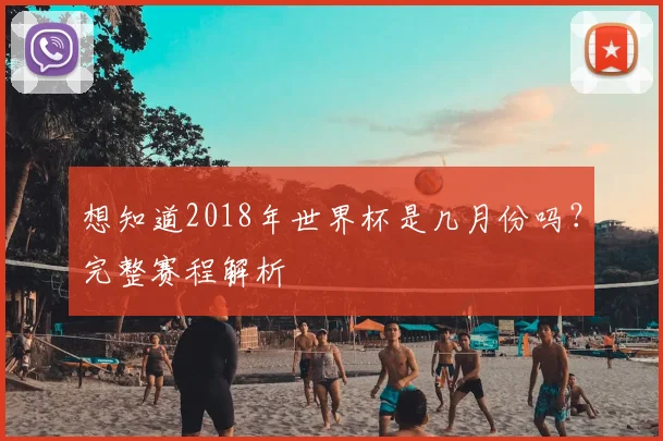 想知道2018年世界杯是几月份吗？完整赛程解析