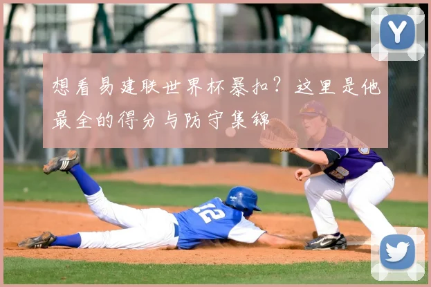 想看易建联世界杯暴扣？这里是他最全的得分与防守集锦