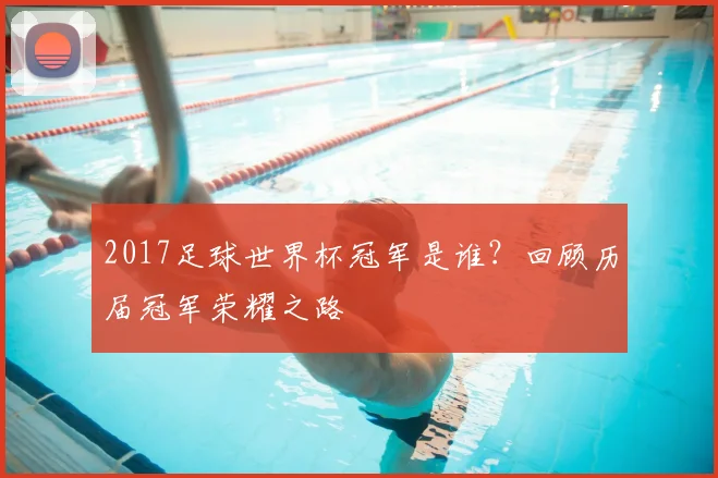 2017足球世界杯冠军是谁？回顾历届冠军荣耀之路