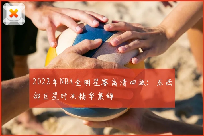 2022年NBA全明星赛高清回放：东西部巨星对决精华集锦