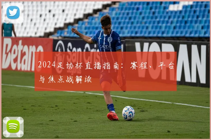 2024足协杯直播指南：赛程、平台与焦点战解读