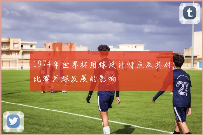 1974年世界杯用球设计特点及其对比赛用球发展的影响