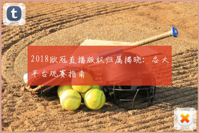 2018欧冠直播版权归属揭晓：各大平台观赛指南