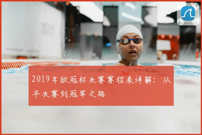 2019年欧冠杯决赛赛程表详解：从半决赛到冠军之路