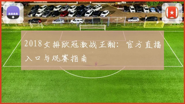 2018女排欧冠激战正酣：官方直播入口与观赛指南