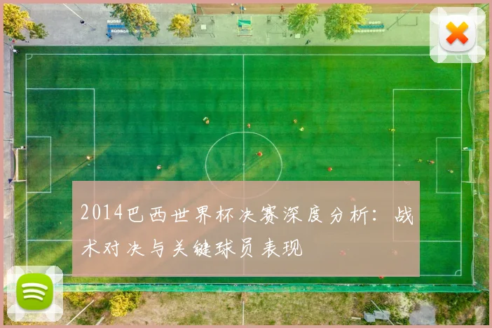 2014巴西世界杯决赛深度分析：战术对决与关键球员表现