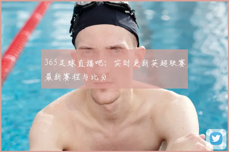 365足球直播吧：实时更新英超联赛最新赛程与比分