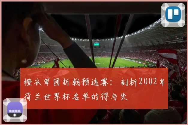 橙衣军团折戟预选赛：剖析2002年荷兰世界杯名单的得与失